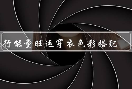五行能量旺运穿衣色彩搭配（与衣着色彩／旺运的穿衣色彩搭配）