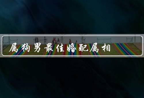属狗男最佳婚配属相，兔女／蛇女／虎女