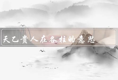 天乙贵人在各柱的意思（年柱的意思／月柱的意思／日柱的意思）