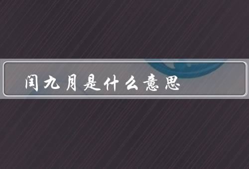 闰九月是什么意思，起源／意义／影响