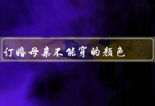 订婚母亲不能穿的颜色，红色／黑色／绿色