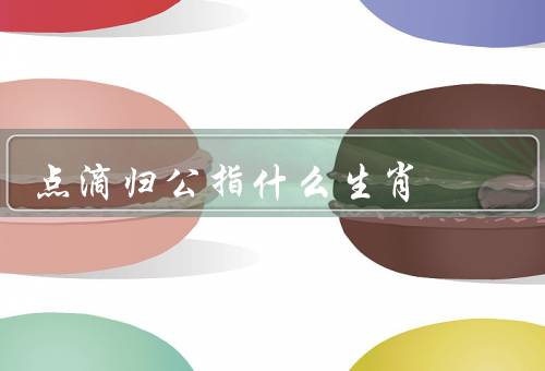 点滴归公指什么生肖（鼠／牛／虎）