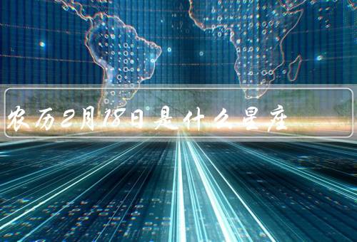 农历2月18日是什么星座，特点／优点／缺点