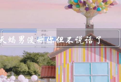 天蝎男没删你但不说话了（沉默／思考／重新建立沟通）