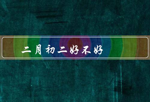 二月初二搬家好不好（搬家吉祥／家庭和谐／增添喜庆氛围）