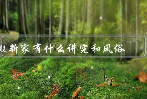 搬新家有什么讲究和风俗（新家布置／日期／仪式）