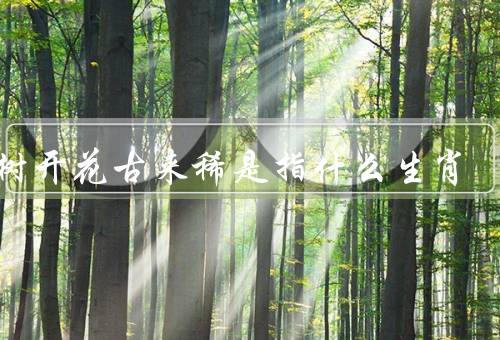 铁树开花古来稀是指什么生肖，生肖的背景、铁树开花古来稀的意义