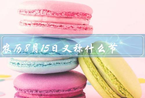 农历8月15日又称什么节（由来、习俗、意义）