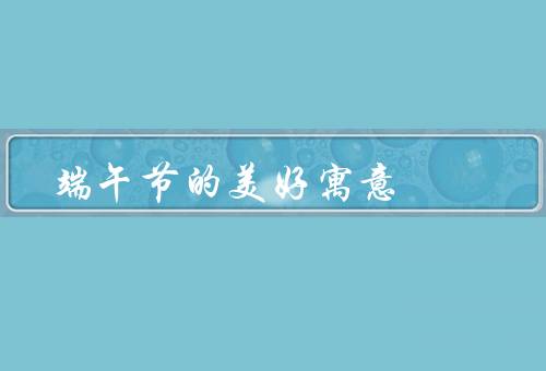 端午节的美好寓意，国家团结的象征／弘扬优秀传统文化