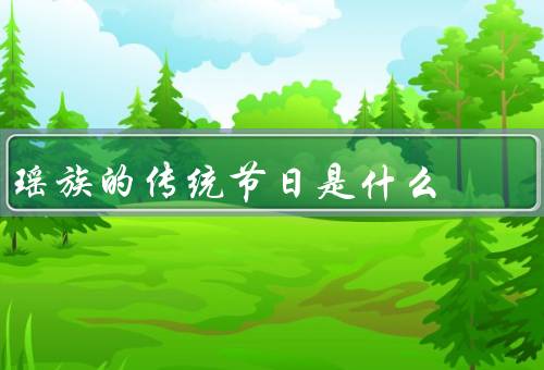 瑶族的传统节日是什么，苗族传统节日／瑶族传统节日／其他传统节日