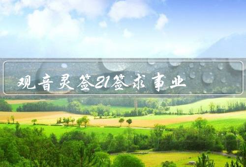 观音灵签21签求事业，自己的发展、人际关系、机会的把握