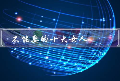 不能娶的十大垃圾女人（任性妄为／势利眼／懒散无责任感）
