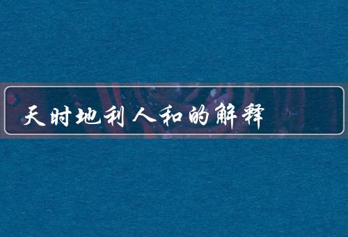 天时地利人和的最佳解释（天时／地利／人和）