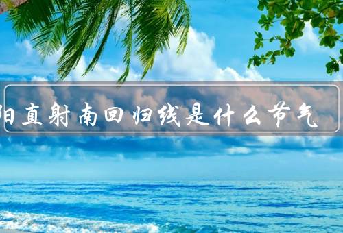太阳直射南回归线是什么节气，冬至节气／气候特点／重要意义