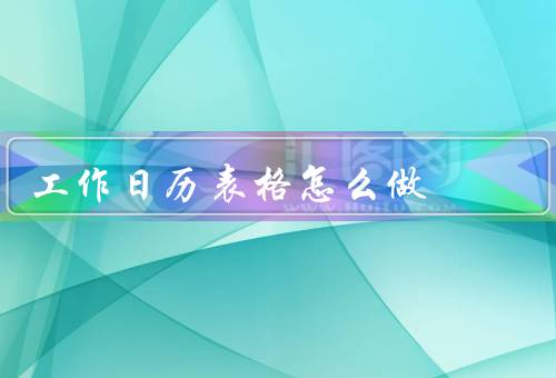 工作日历表格怎么做（选择合适的工作日历模板）