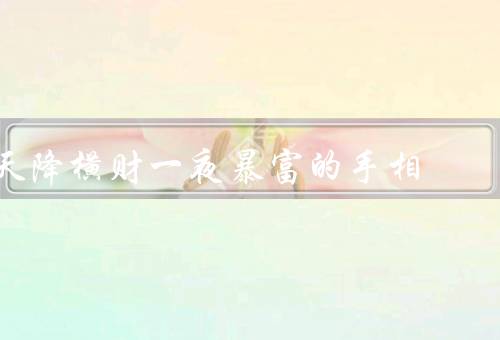 天降横财一夜暴富的手相（财富线／拇指与食指的间隙／指甲形状）