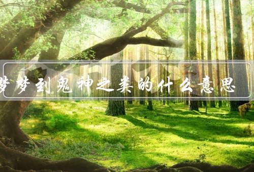 做梦梦到鬼神之类的什么意思，做梦梦到鬼神的意义／鬼神形象的寓意