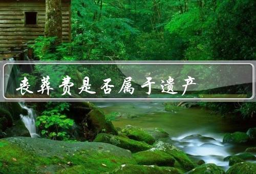 丧葬费是否属于遗产，法律角度、道德角度、实际作