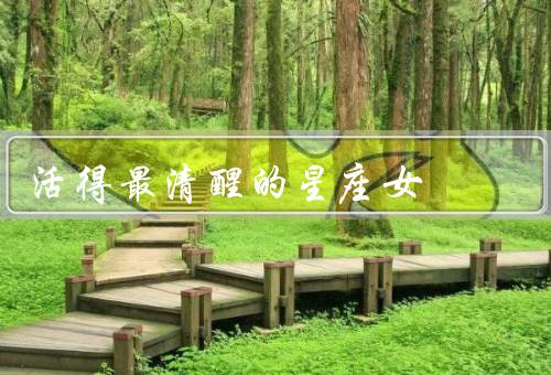 活得最清醒的星座女（坚定的目标、冷静的思维、独立自主）