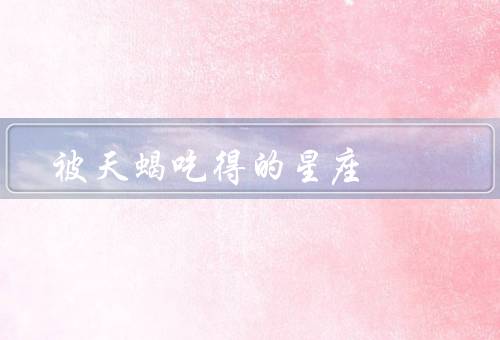 被天蝎吃得死死的星座，倾尽一切／掌控一切／无法自拔