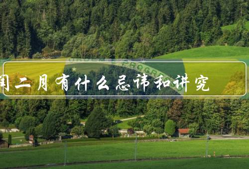 闰二月有什么忌讳和讲究，禁忌讲究、饮食讲究、祭祀讲究