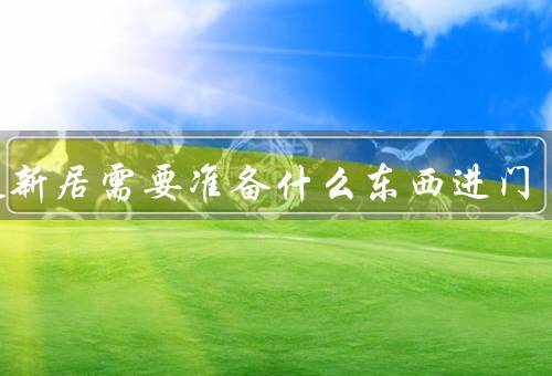 乔迁新居需要准备什么东西进门（清洁用品／家具和家居用品）