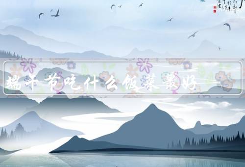 端午节吃什么饭菜最好（粽子／菜肴／甜点）
