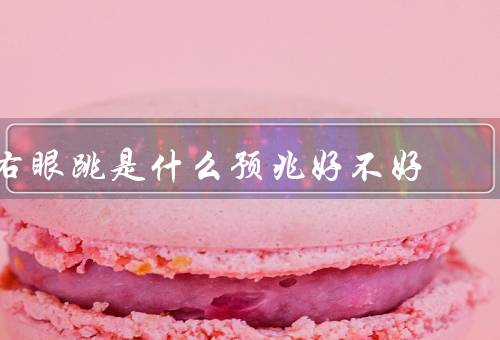右眼跳是什么预兆好不好（与好事的关系、可能原因、应对的方法）