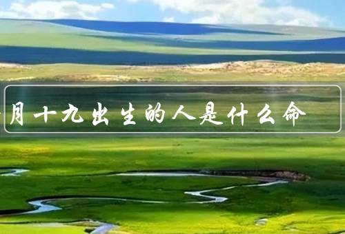 腊月十九出生的人是什么命，命运与性格／家庭与友情／事业与发展