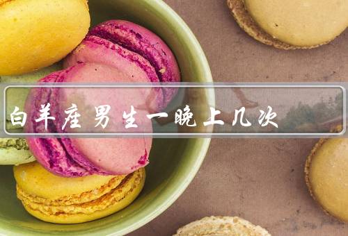 白羊座男生一晚上几次（行动力十足／情感表达／竞争欲望）