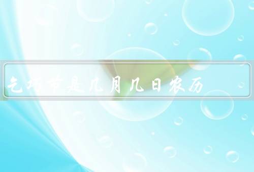 乞巧节是几月几日农历，起源与传说／庆祝乞巧节的习俗