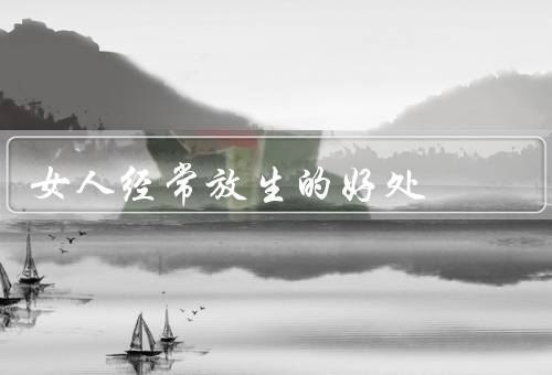 女人经常放生的好处，提升心灵境界／积累福报／保护生态环境
