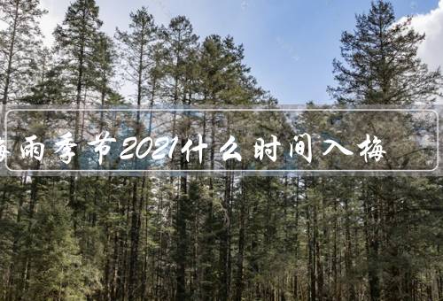 梅雨季节2021什么时间入梅，入梅特征、梅雨季节的影响