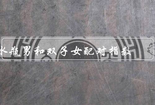 水瓶男和双子女配对指数（思想契合／相互支持／共同探索）