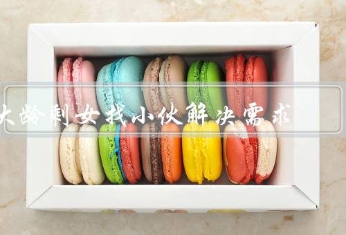 大龄剩女找小伙解决需求（原因／优势／挑战）