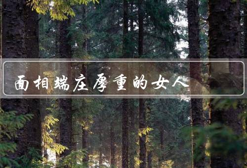 面相端庄厚重的女人，高贵的气质／内涵的智慧／稳重可靠的形象