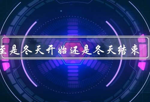 冬至是冬天开始还是冬天结束，开始、结束、结论