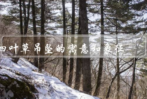 四叶草吊坠的寓意和象征（寓意、象征、结语）