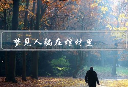 梦见死人躺在棺材里（象征意义／可能解释／处理方法）