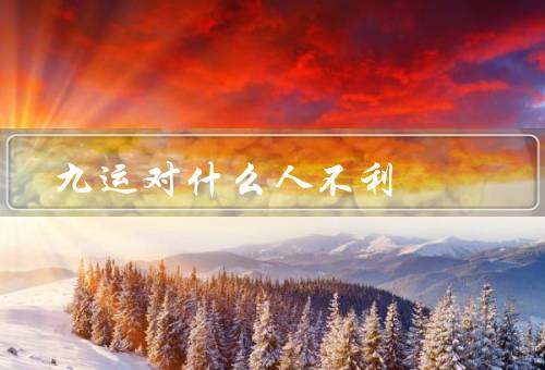 九运对什么人不利，自我的人／不诚实的人／缺乏责任感的人