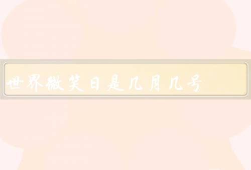 世界微笑日是几月几号（起源／意义／庆祝方式）