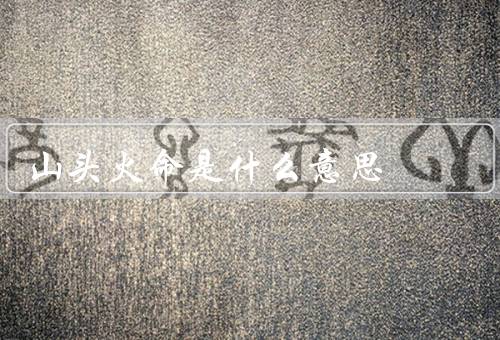 山头火命是什么意思，历史背景／含义解析／现代应用