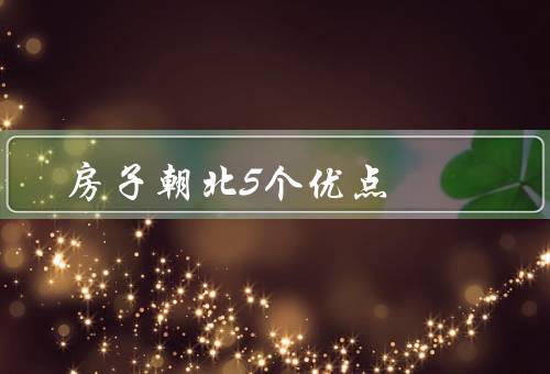 房子朝北5个优点，避免阳光过于强烈／保持室内凉爽／节省能源