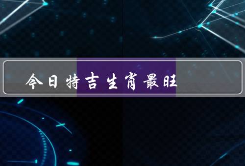 今日特吉生肖最旺，龙舞飞扬／财运亨通／桃花运爆棚