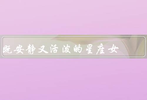 既安静又活泼的星座女（天秤座女生／双子座女生／射手座女生）