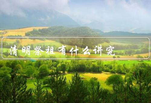 清明祭祖有什么讲究（时间／方式／其他讲究）
