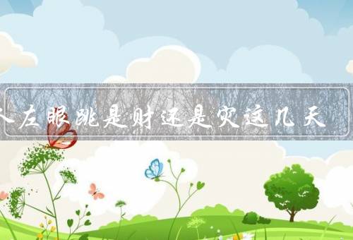 男人左眼跳是财还是灾这几天（财富之说、灾难之说、科学解析）