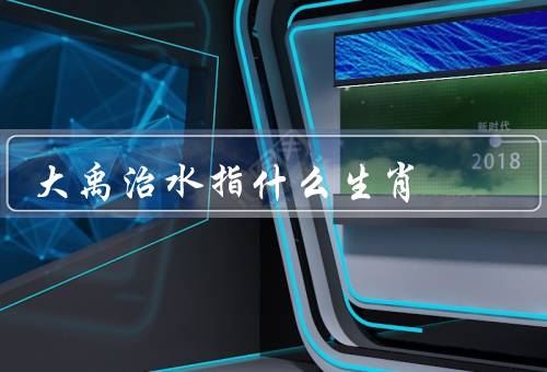 大禹治水指什么生肖（传说、大禹生肖、意义）