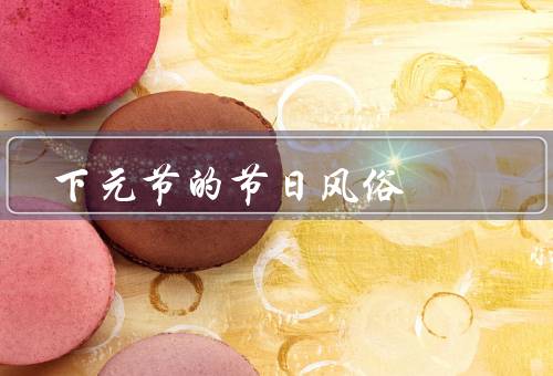 下元节的节日风俗，灯谜／汤圆／舞龙灯
