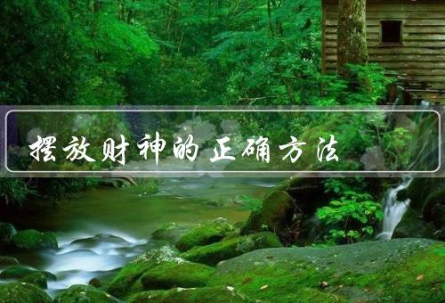 摆放财神的正确方法，位置／方向／物品